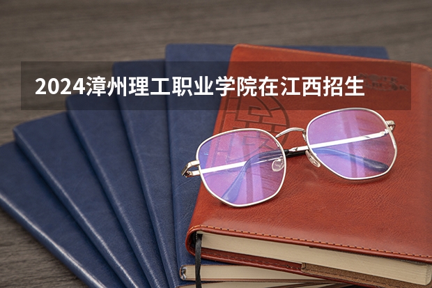 2024漳州理工职业学院在江西招生计划