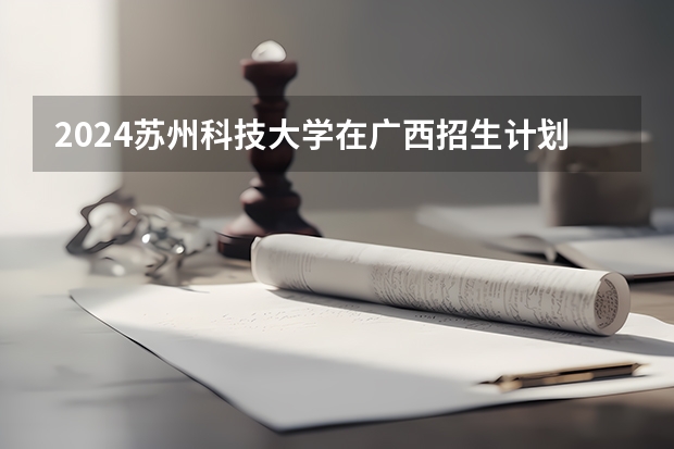 2024苏州科技大学在广西招生计划