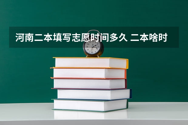 河南二本填写志愿时间多久 二本啥时候报志愿