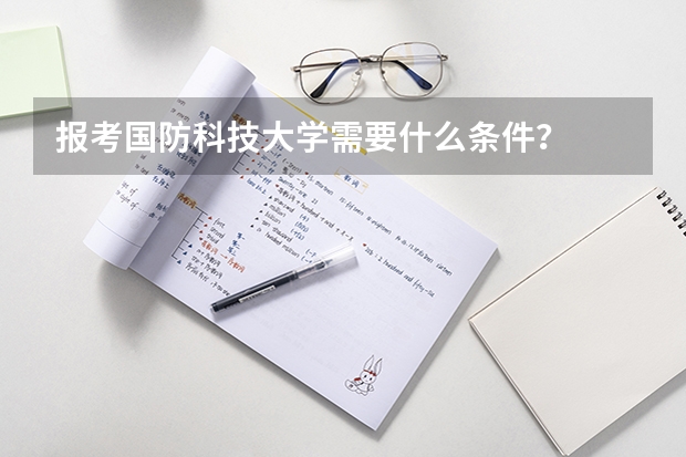报考国防科技大学需要什么条件？