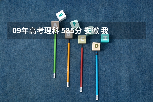 09年高考理科 585分 安徽 我不知道上什么学校好！希望大家给我个建议！