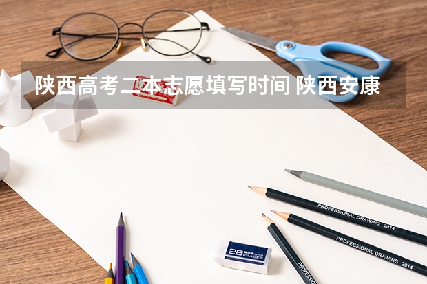 陕西高考二本志愿填写时间 陕西安康高考填志愿可以报几所学校