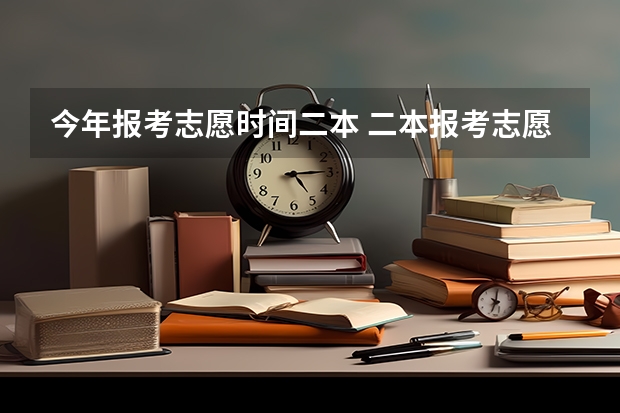 今年报考志愿时间二本 二本报考志愿的时间