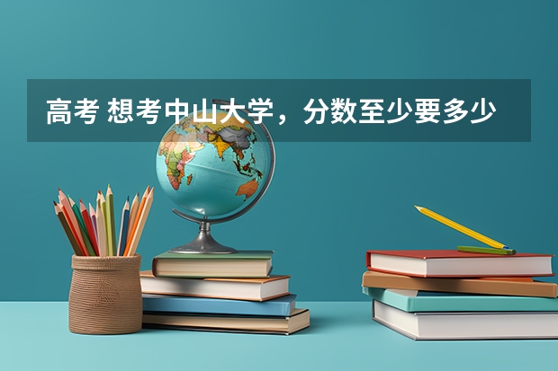 高考 想考中山大学，分数至少要多少？
