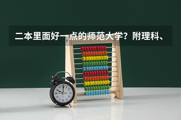 二本里面好一点的师范大学？附理科、文科450分左右师范大学名单 二本最低的师范大学公办