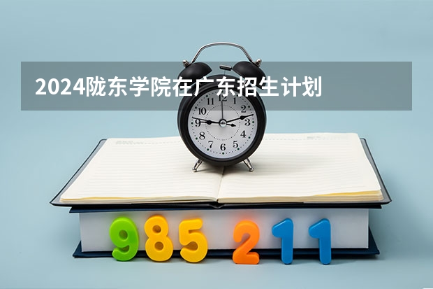 2024陇东学院在广东招生计划