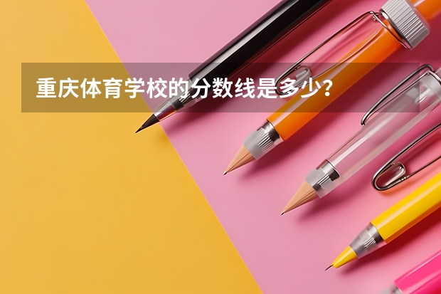 重庆体育学校的分数线是多少？