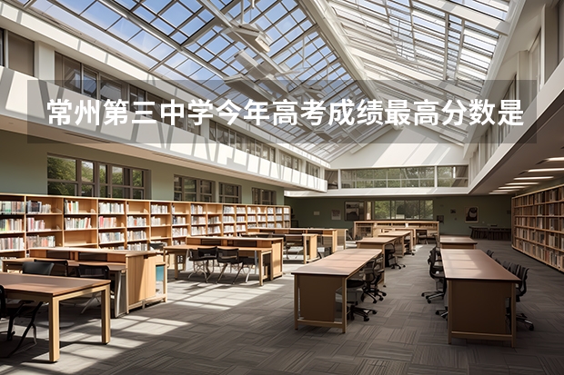 常州第三中学今年高考成绩最高分数是多少