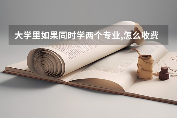 大学里如果同时学两个专业,怎么收费?
