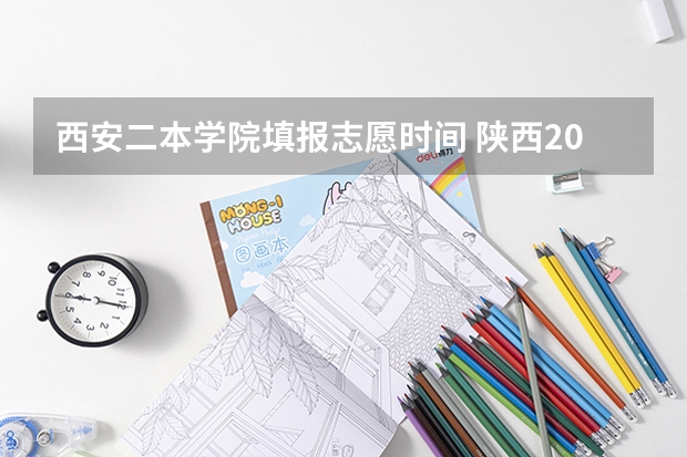 西安二本学院填报志愿时间 陕西2023高考二本志愿填报时间