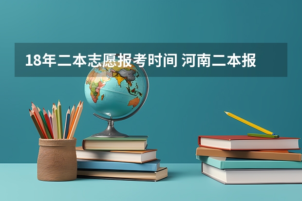 18年二本志愿报考时间 河南二本报考志愿时间