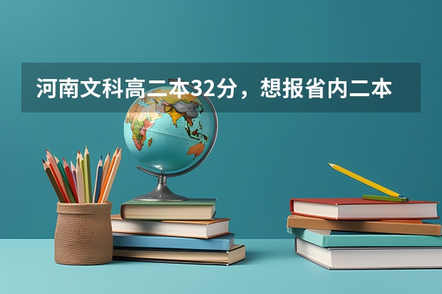 河南文科高二本32分,想报省内二本院校, 六个平行志愿如何填报~求指点 谢谢