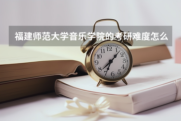 福建师范大学音乐学院的考研难度怎么样？