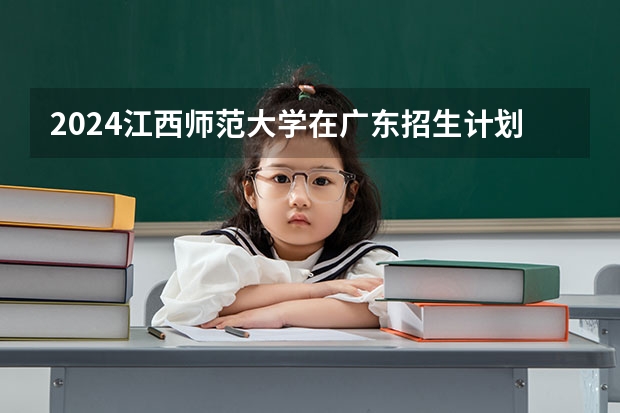 2024江西师范大学在广东招生计划