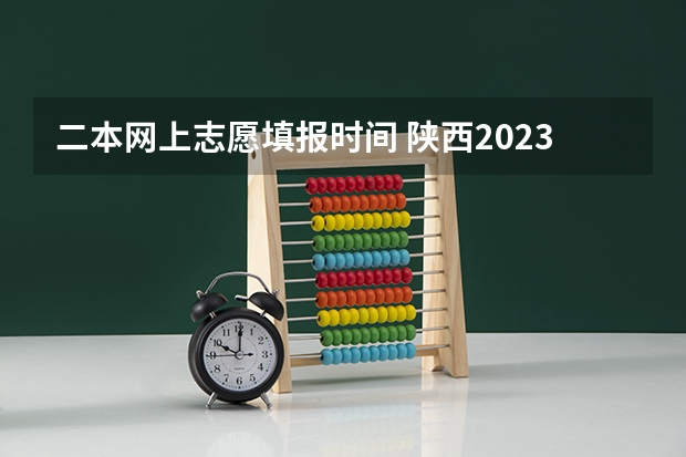 二本网上志愿填报时间 陕西2023高考二本志愿填报时间