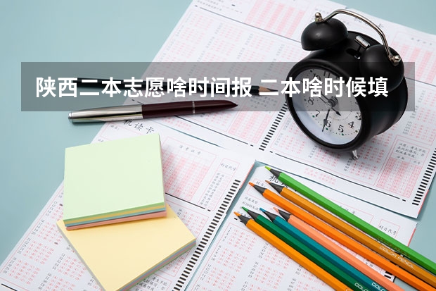 陕西二本志愿啥时间报 二本啥时候填志愿陕西