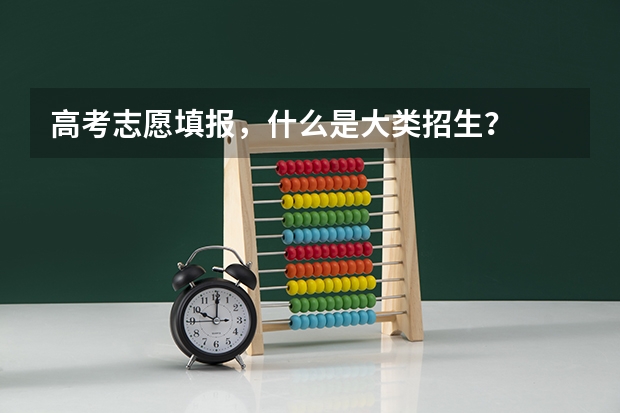 高考志愿填报,什么是大类招生?