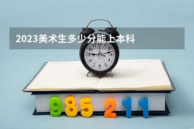 2023美术生多少分能上本科