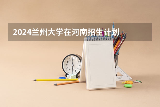 2024兰州大学在河南招生计划