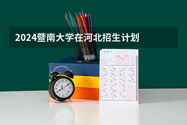 2024暨南大学在河北招生计划