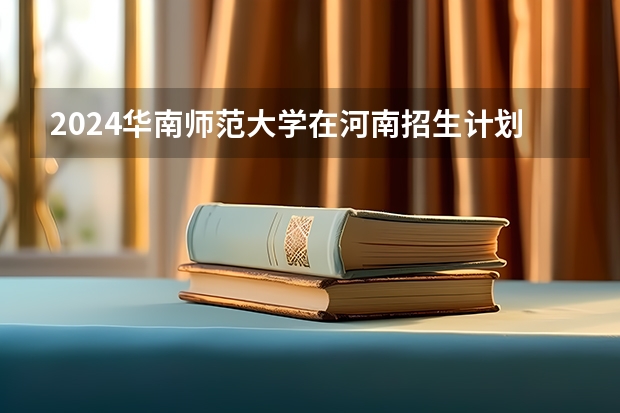 2024华南师范大学在河南招生计划