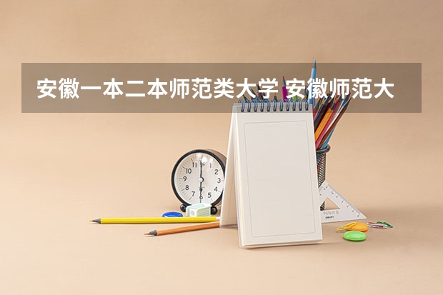 安徽一本二本师范类大学 安徽师范大学属于一本还是二本