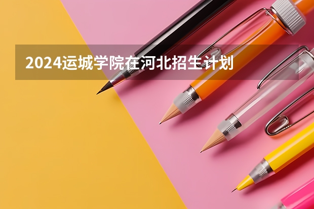 2024运城学院在河北招生计划