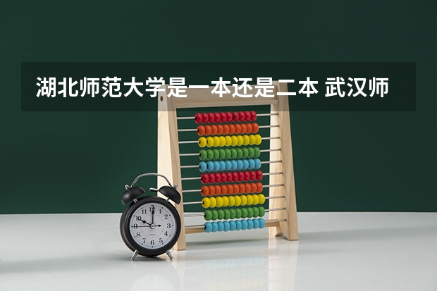 湖北师范大学是一本还是二本 武汉师范学院是一本还是二本