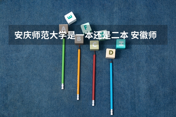 安庆师范大学是一本还是二本 安徽师大是一本还是二本