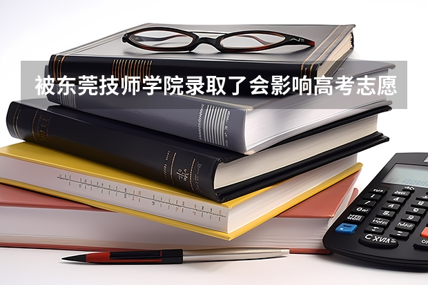 被东莞技师学院录取了会影响高考志愿的录取吗?