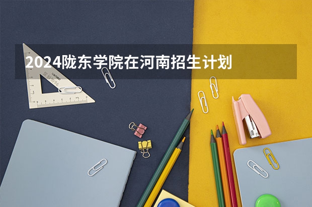 2024陇东学院在河南招生计划