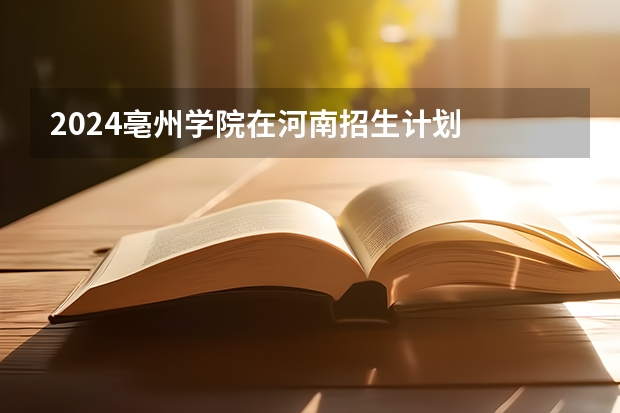 2024亳州学院在河南招生计划
