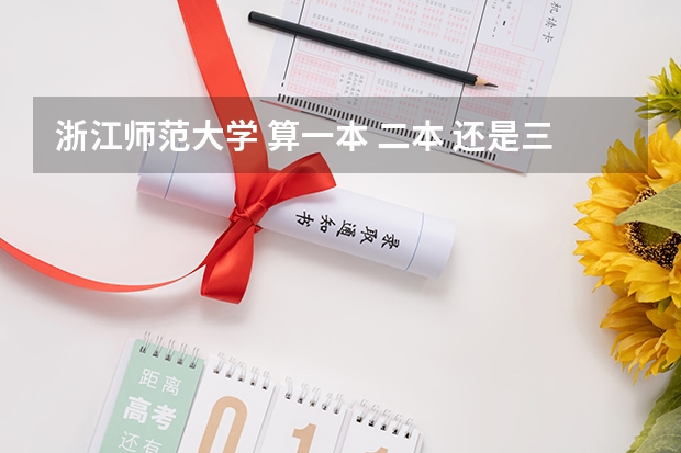 浙江师范大学 算一本 二本 还是三本？（二本里面好一点的师范大学？附理科、文科450分左右师范大学名单）