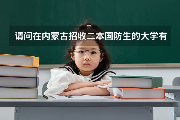 请问在内蒙古招收二本国防生的大学有哪些？最少要超出二本分数线多少分。不胜感激！