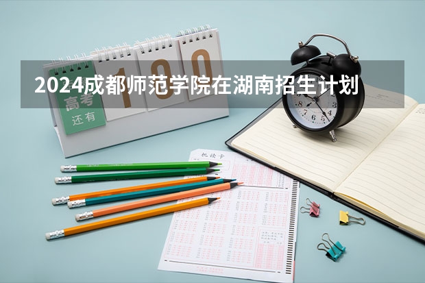 2024成都师范学院在湖南招生计划