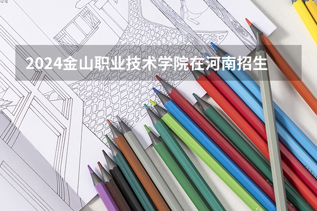2024金山职业技术学院在河南招生计划