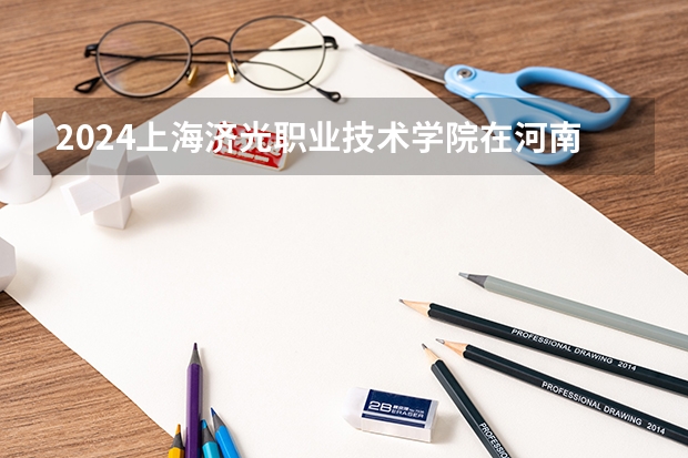 2024上海济光职业技术学院在河南招生计划