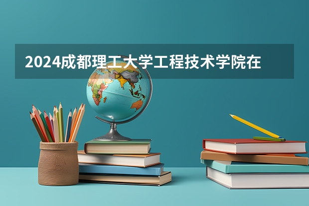 2024成都理工大学工程技术学院在甘肃招生计划