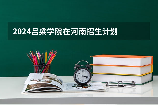 2024吕梁学院在河南招生计划