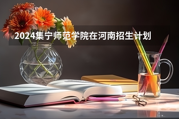 2024集宁师范学院在河南招生计划