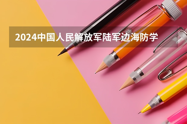 2024中国人民解放军陆军边海防学院在湖南招生计划