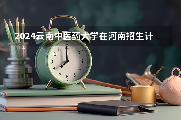 2024云南中医药大学在河南招生计划