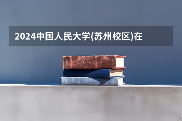 2024中国人民大学(苏州校区)在河北招生计划