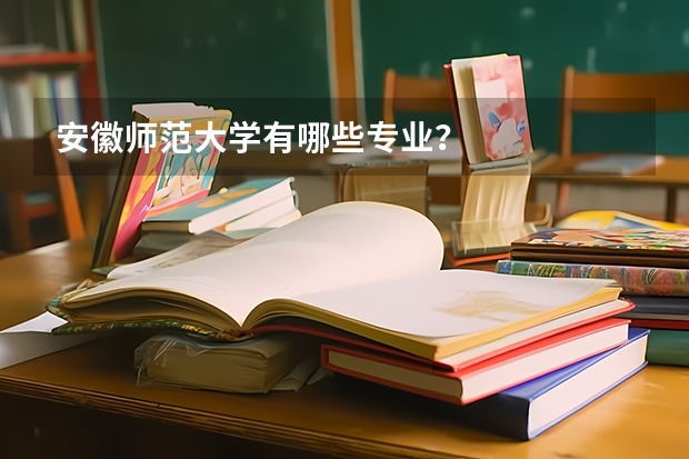 安徽师范大学有哪些专业？