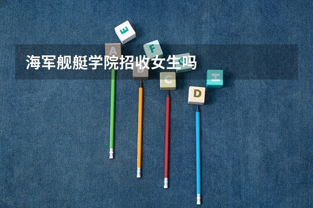 海军舰艇学院招收女生吗