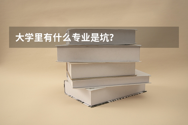 大学里有什么专业是坑？