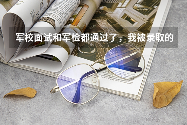 军校面试和军检都通过了，我被录取的可能性大吗？有多少？