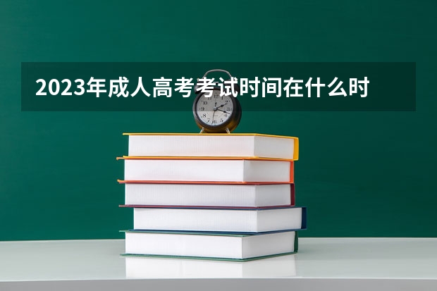 2023年成人高考考试时间在什么时候 几月几号开考？