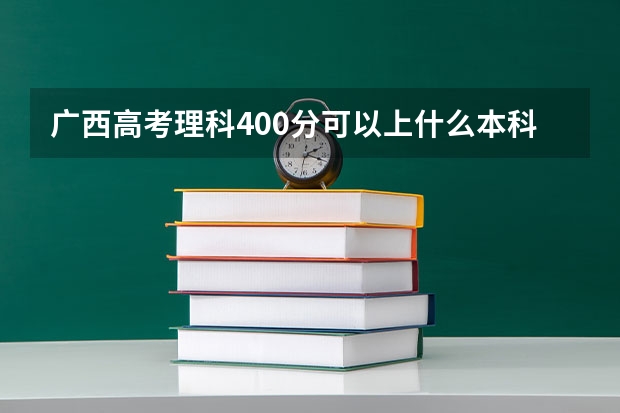 广西高考理科400分可以上什么本科学校