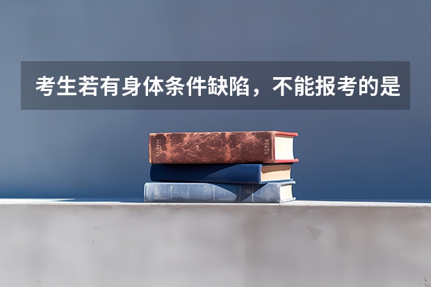 考生若有身体条件缺陷，不能报考的是哪些专业？